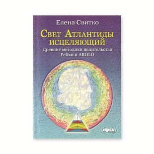 О. Світко &laquo;Світло Атлантиди зцілює: Стародавні методики цілительства; Рейки та AROLO&raquo; 78791 фото